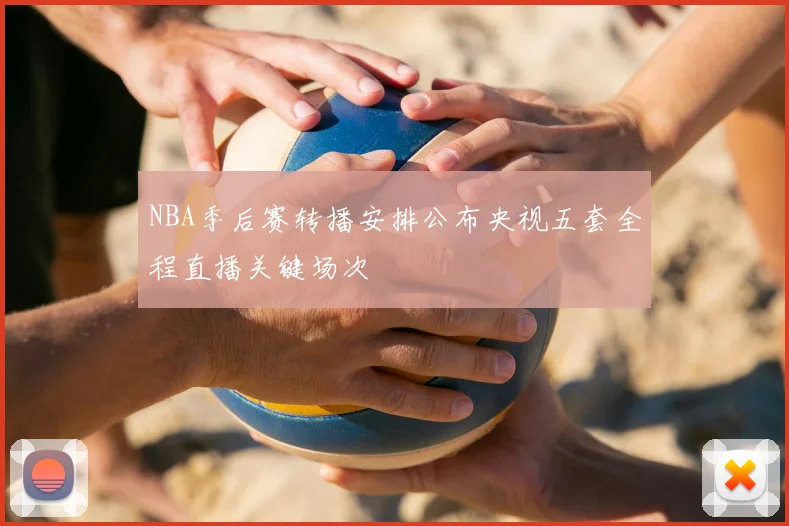 NBA季后赛转播安排公布央视五套全程直播关键场次