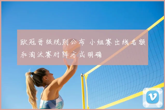 欧冠晋级规则公布 小组赛出线名额和淘汰赛对阵方式明确