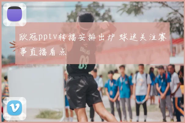 欧冠pptv转播安排出炉 球迷关注赛事直播看点
