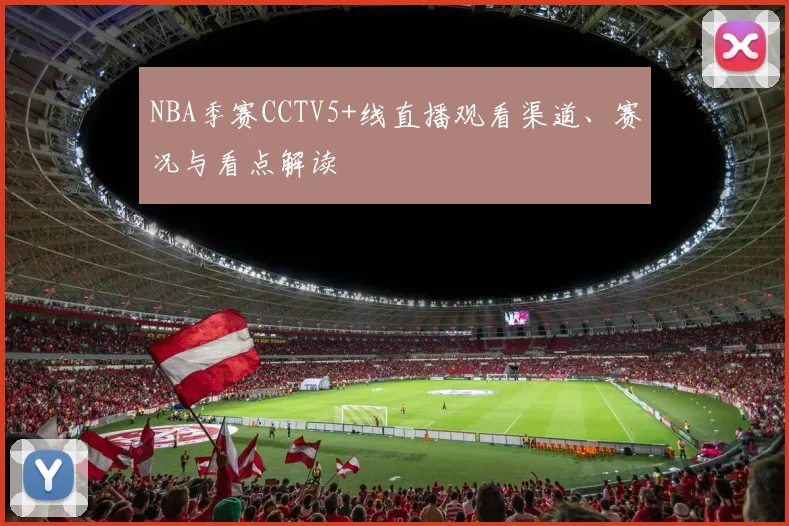 NBA季赛CCTV5+线直播观看渠道、赛况与看点解读