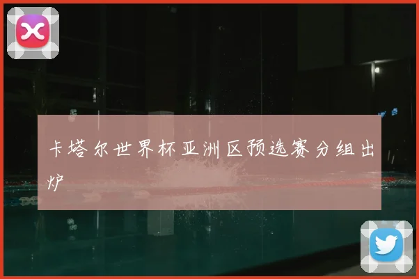 卡塔尔世界杯亚洲区预选赛分组出炉