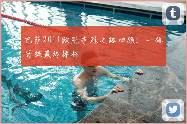 巴萨2011欧冠夺冠之路回顾：一路晋级最终捧杯
