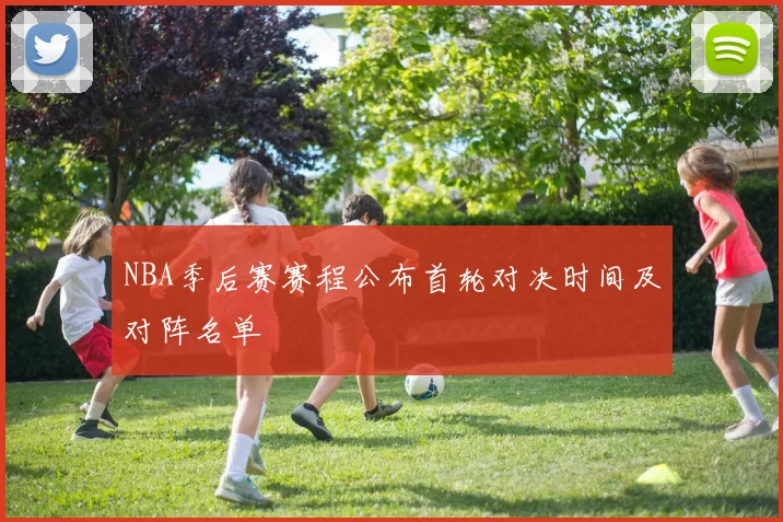 NBA季后赛赛程公布首轮对决时间及对阵名单