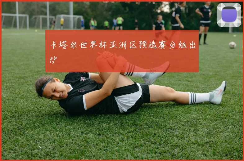 卡塔尔世界杯亚洲区预选赛分组出炉