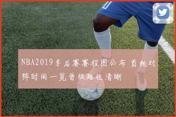 NBA2019季后赛赛程图公布 首轮对阵时间一览晋级路径清晰
