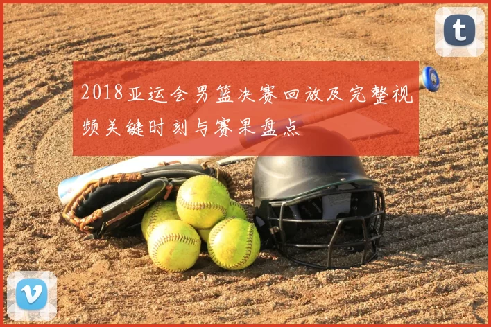 2018亚运会男篮决赛回放及完整视频关键时刻与赛果盘点