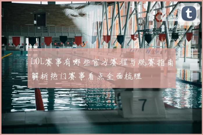 LOL赛事有哪些官方赛程与观赛指南解析热门赛事看点全面梳理