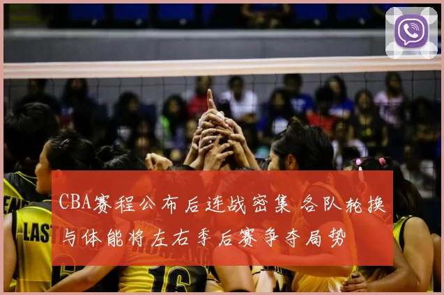 CBA赛程公布后连战密集 各队轮换与体能将左右季后赛争夺局势