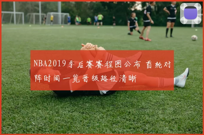 NBA2019季后赛赛程图公布 首轮对阵时间一览晋级路径清晰