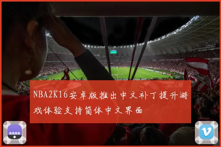 NBA2K16安卓版推出中文补丁提升游戏体验支持简体中文界面