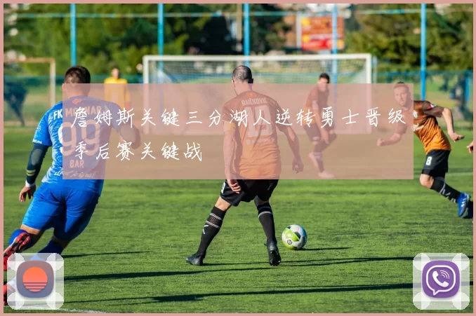 詹姆斯关键三分湖人逆转勇士晋级季后赛关键战