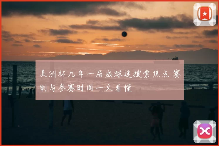 美洲杯几年一届成球迷搜索焦点 赛制与参赛时间一文看懂