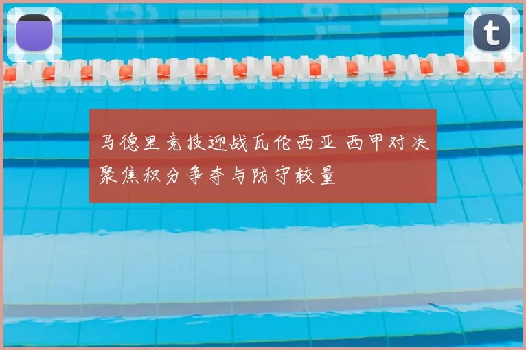 马德里竞技迎战瓦伦西亚 西甲对决聚焦积分争夺与防守较量