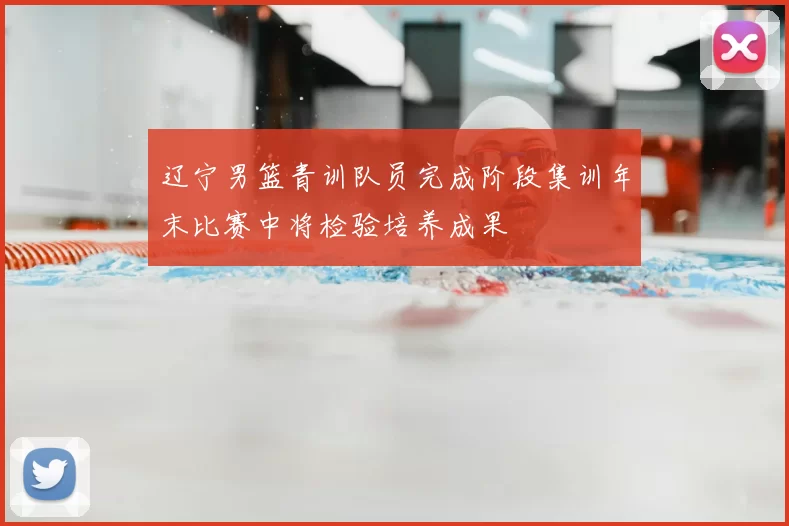 辽宁男篮青训队员完成阶段集训年末比赛中将检验培养成果