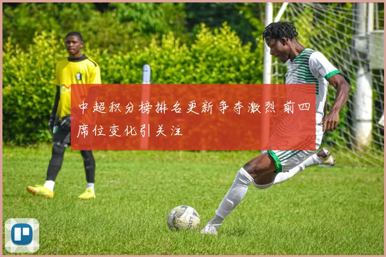 中超积分榜排名更新争夺激烈 前四席位变化引关注
