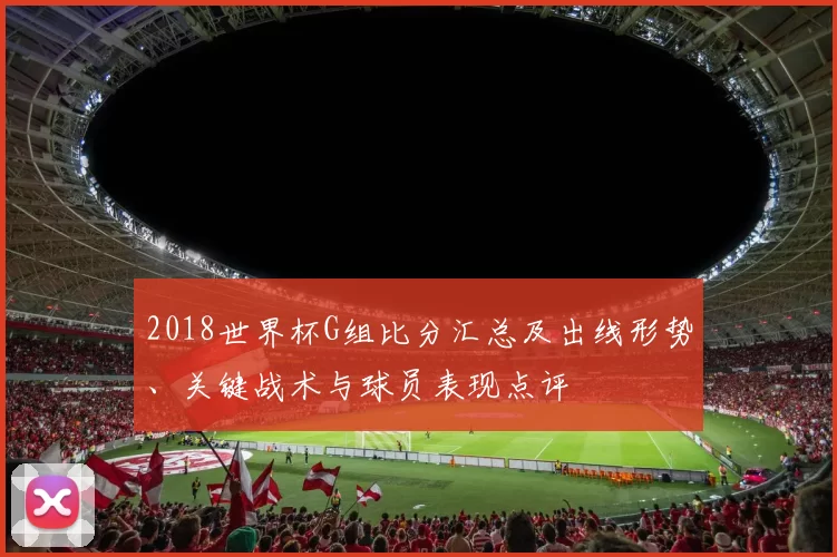 2018世界杯G组比分汇总及出线形势、关键战术与球员表现点评