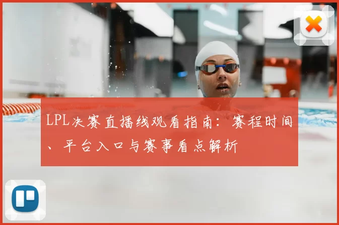 LPL决赛直播线观看指南：赛程时间、平台入口与赛事看点解析