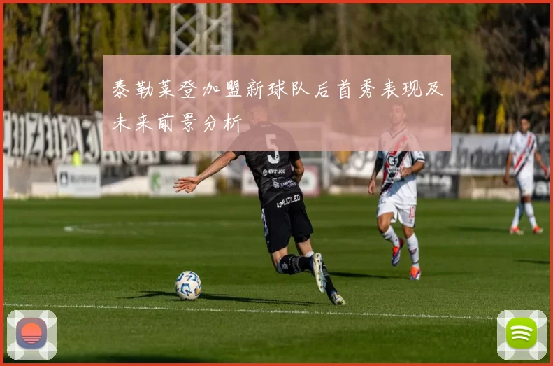 泰勒莱登加盟新球队后首秀表现及未来前景分析