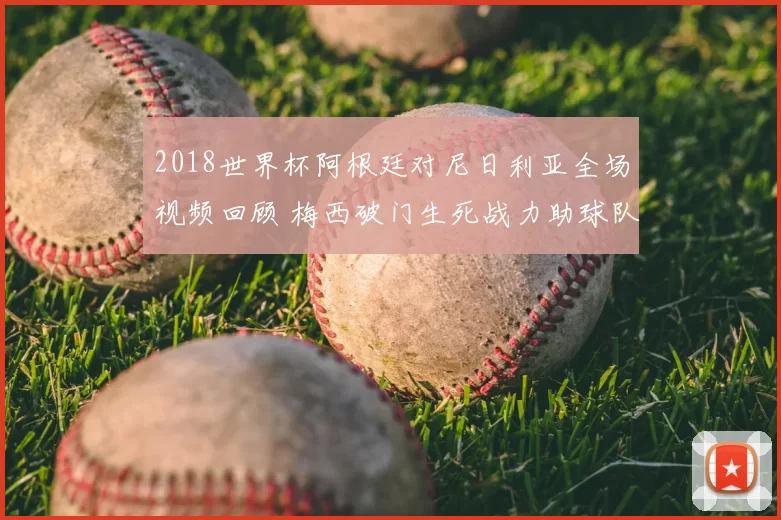 2018世界杯阿根廷对尼日利亚全场视频回顾 梅西破门生死战力助球队出线
