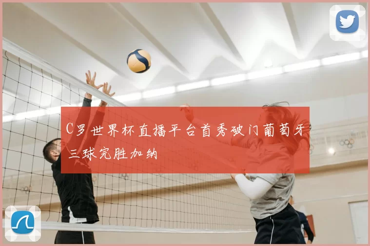 C罗世界杯直播平台首秀破门葡萄牙三球完胜加纳