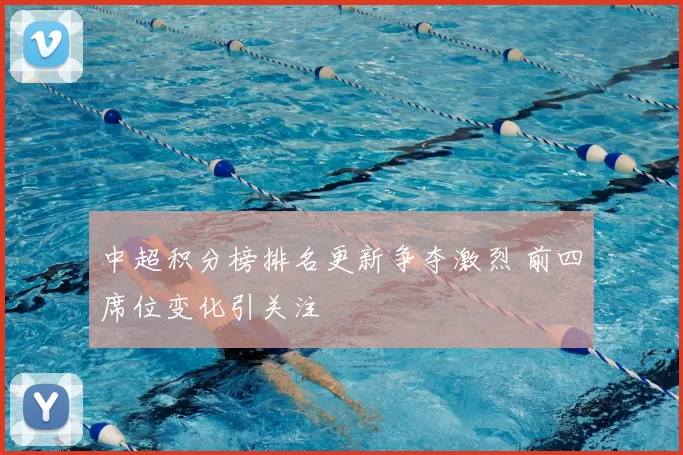 中超积分榜排名更新争夺激烈 前四席位变化引关注