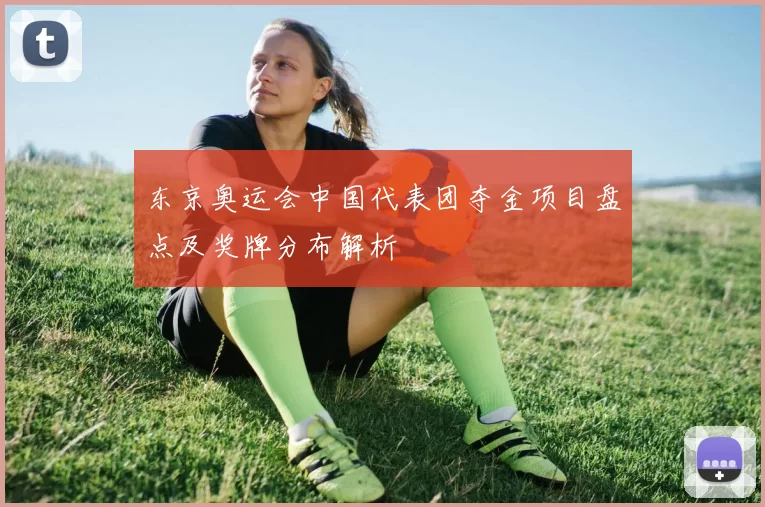 东京奥运会中国代表团夺金项目盘点及奖牌分布解析
