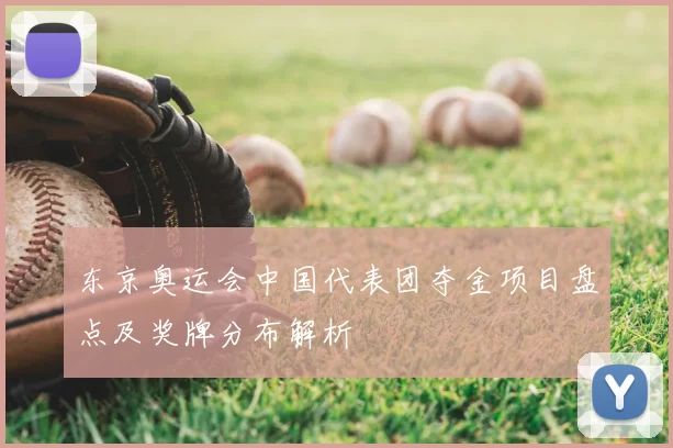 东京奥运会中国代表团夺金项目盘点及奖牌分布解析