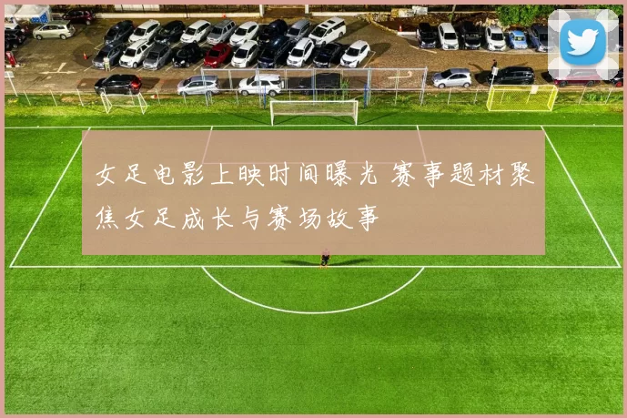女足电影上映时间曝光 赛事题材聚焦女足成长与赛场故事