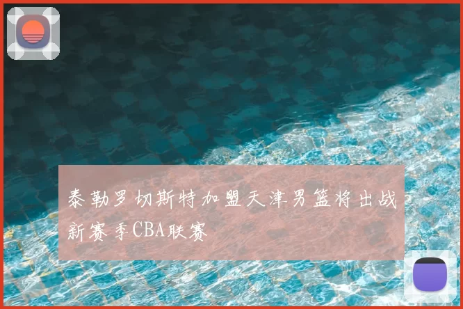 泰勒罗切斯特加盟天津男篮将出战新赛季CBA联赛