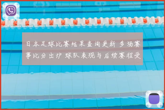 日本足球比赛结果查询更新 多场赛事比分出炉 球队表现与后续赛程受关注
