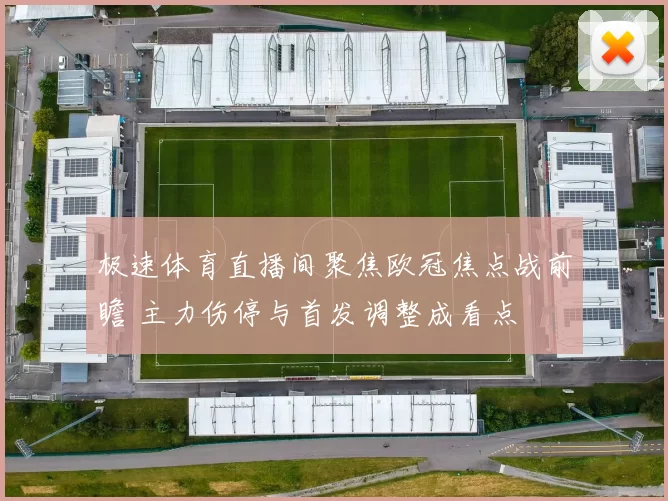 极速体育直播间聚焦欧冠焦点战前瞻 主力伤停与首发调整成看点