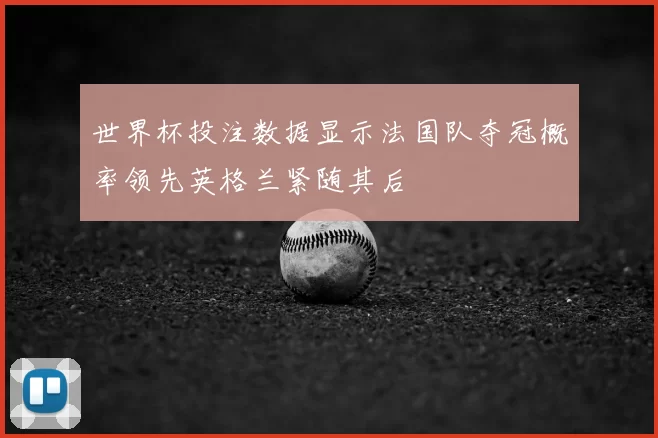 世界杯投注数据显示法国队夺冠概率领先英格兰紧随其后